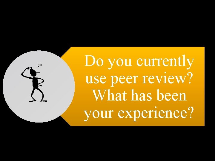 Do you currently use peer review? What has been your experience? 