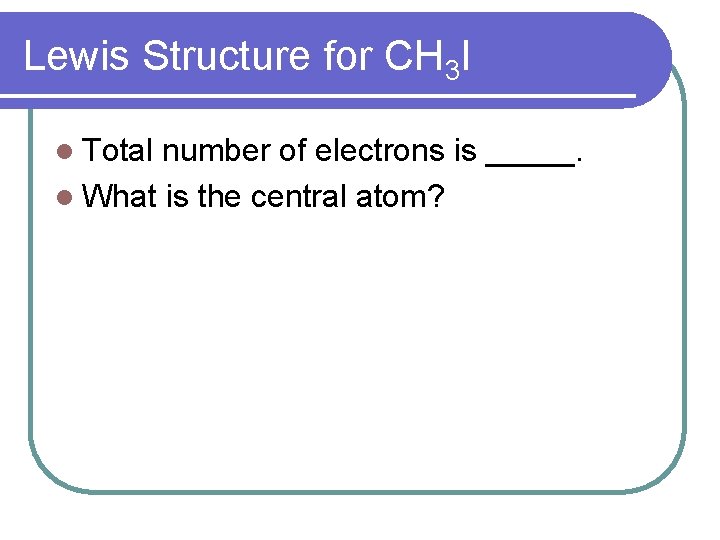 Lewis Structure for CH 3 I l Total number of electrons is _____. l