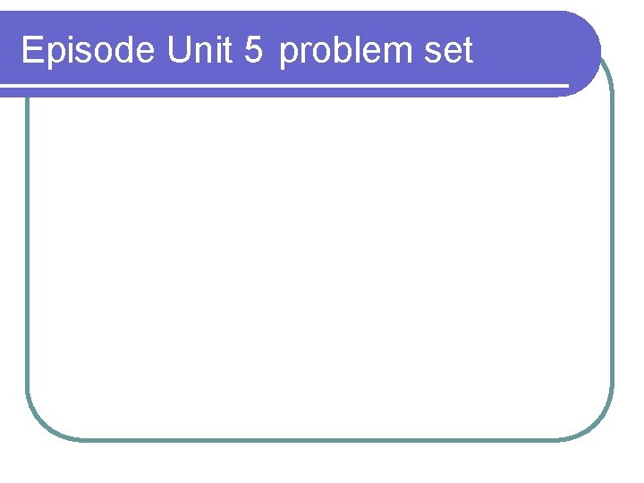 Episode Unit 5 problem set 