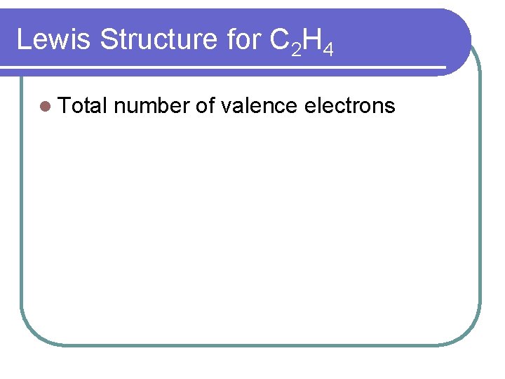 Lewis Structure for C 2 H 4 l Total number of valence electrons 
