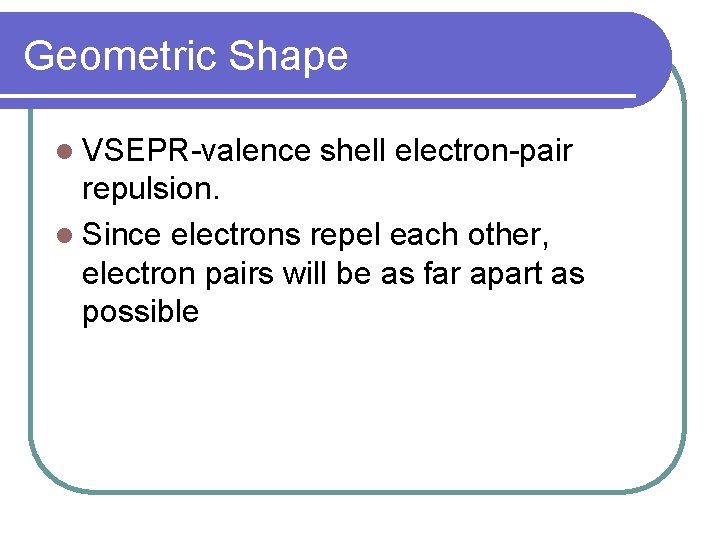 Geometric Shape l VSEPR-valence shell electron-pair repulsion. l Since electrons repel each other, electron