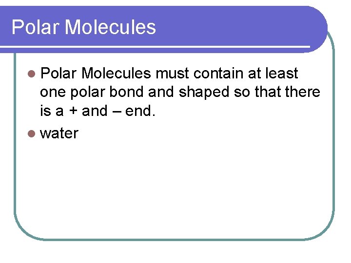 Polar Molecules l Polar Molecules must contain at least one polar bond and shaped