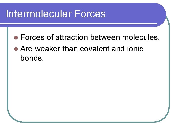 Intermolecular Forces l Forces of attraction between molecules. l Are weaker than covalent and