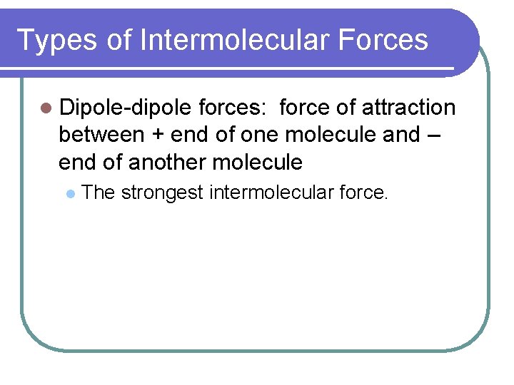 Types of Intermolecular Forces l Dipole-dipole forces: force of attraction between + end of