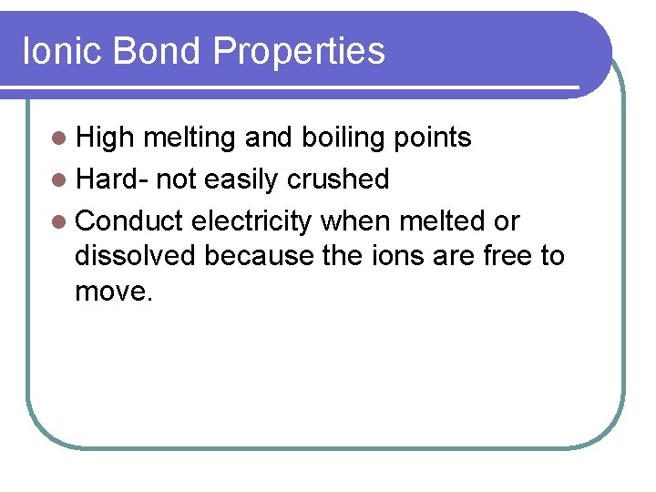 Ionic Bond Properties l High melting and boiling points l Hard- not easily crushed