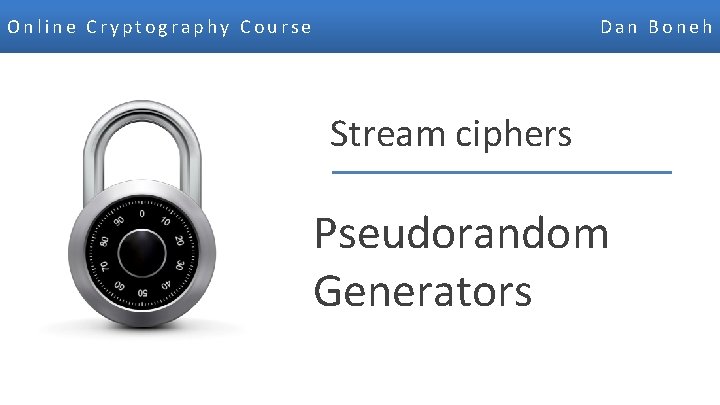 Online Cryptography Course Dan Boneh Stream ciphers Pseudorandom Generators Dan Boneh 