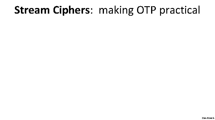 Stream Ciphers: making OTP practical Dan Boneh 