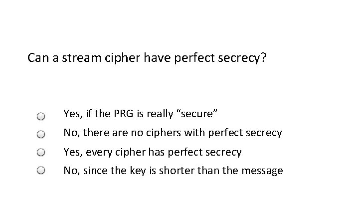 Can a stream cipher have perfect secrecy? Yes, if the PRG is really “secure”