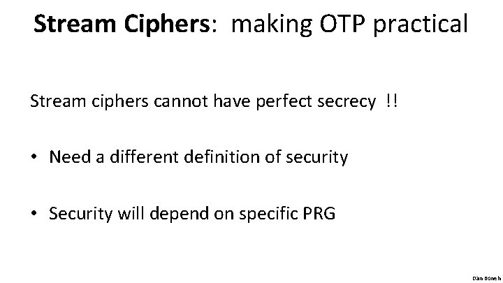 Stream Ciphers: making OTP practical Stream ciphers cannot have perfect secrecy !! • Need