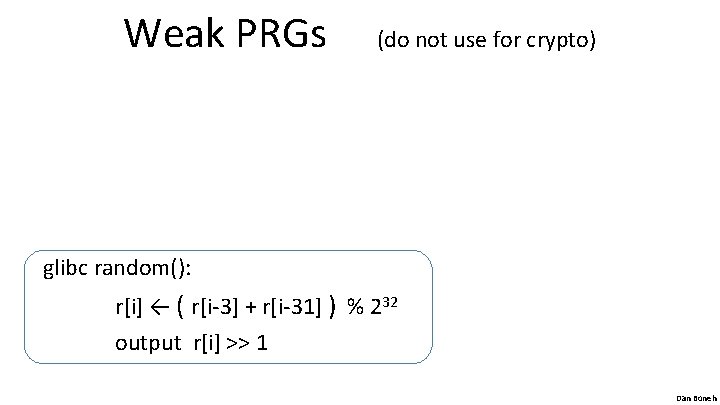 Weak PRGs (do not use for crypto) glibc random(): r[i] ← ( r[i-3] +