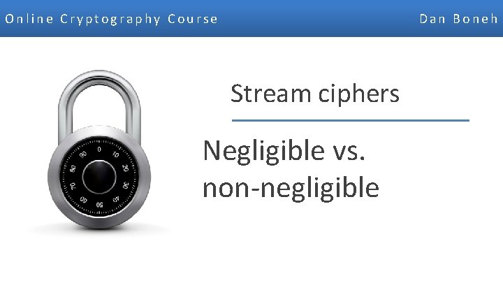 Online Cryptography Course Dan Boneh Stream ciphers Negligible vs. non-negligible Dan Boneh 