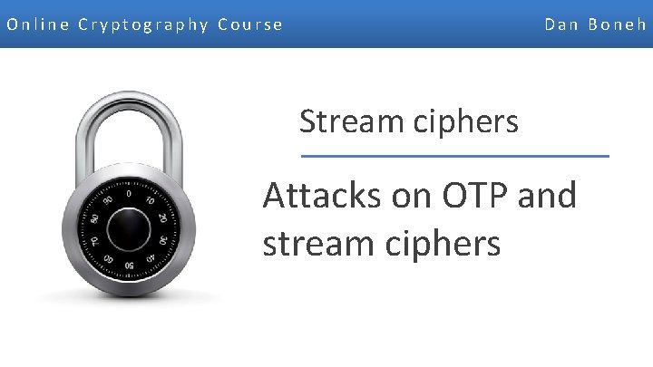 Online Cryptography Course Dan Boneh Stream ciphers Attacks on OTP and stream ciphers Dan