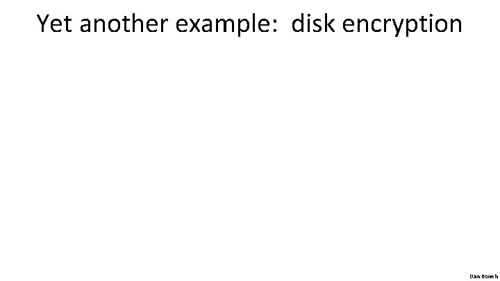 Yet another example: disk encryption Dan Boneh 