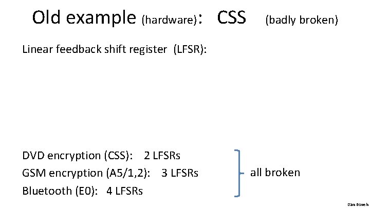 Old example (hardware): CSS (badly broken) Linear feedback shift register (LFSR): DVD encryption (CSS):