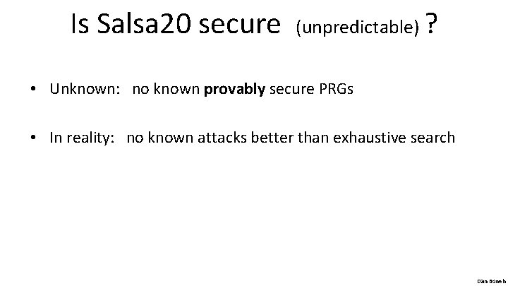 Is Salsa 20 secure (unpredictable) ? • Unknown: no known provably secure PRGs •