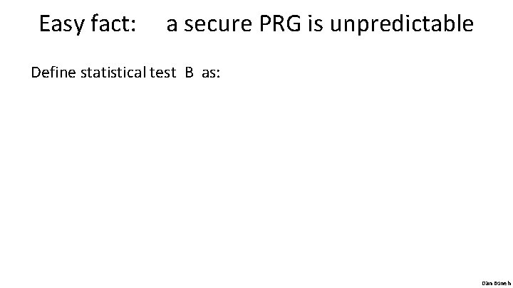 Easy fact: a secure PRG is unpredictable Define statistical test B as: Dan Boneh
