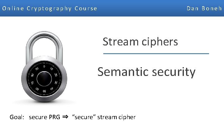 Online Cryptography Course Dan Boneh Stream ciphers Semantic security Goal: secure PRG ⇒ “secure”