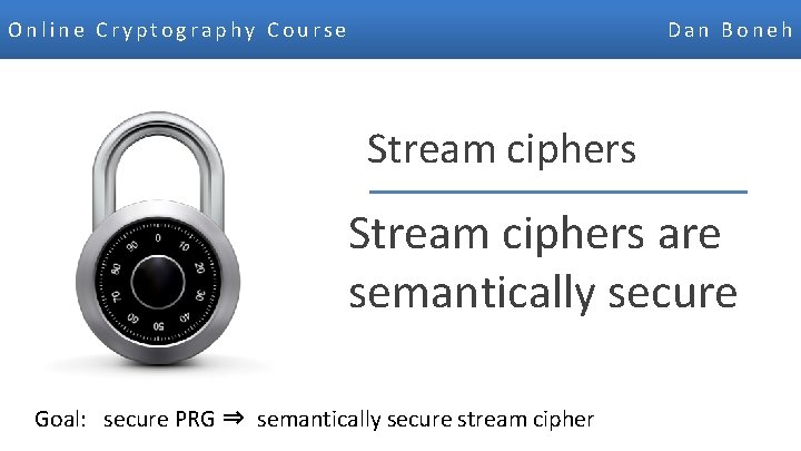 Online Cryptography Course Dan Boneh Stream ciphers are semantically secure Goal: secure PRG ⇒