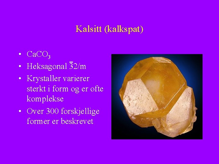 Kalsitt (kalkspat) • Ca. CO 3 • Heksagonal 32/m • Krystaller varierer sterkt i
