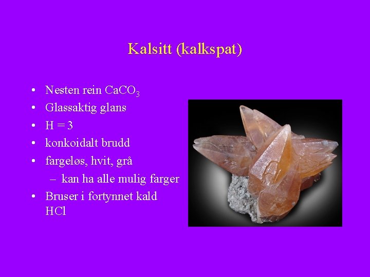 Kalsitt (kalkspat) • • • Nesten rein Ca. CO 3 Glassaktig glans H=3 konkoidalt