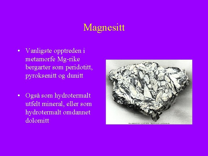 Magnesitt • Vanligste opptreden i metamorfe Mg-rike bergarter som peridotitt, pyroksenitt og dunitt •