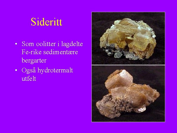 Sideritt • Som oolitter i lagdelte Fe-rike sedimentære bergarter • Også hydrotermalt utfelt 