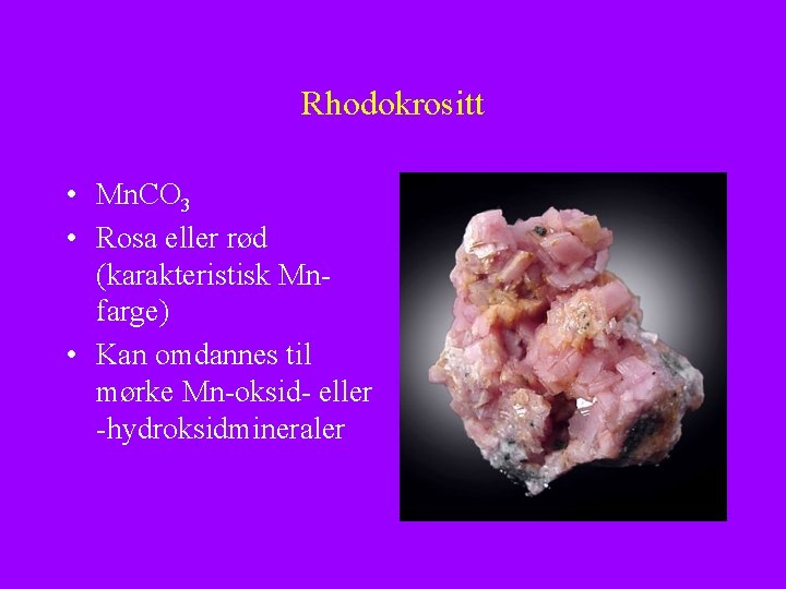 Rhodokrositt • Mn. CO 3 • Rosa eller rød (karakteristisk Mnfarge) • Kan omdannes