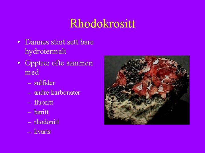 Rhodokrositt • Dannes stort sett bare hydrotermalt • Opptrer ofte sammen med – –