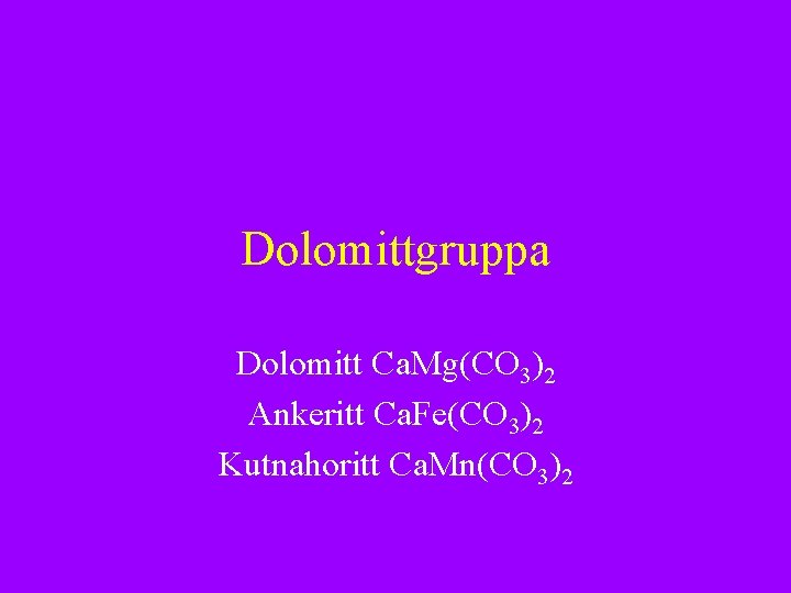 Dolomittgruppa Dolomitt Ca. Mg(CO 3)2 Ankeritt Ca. Fe(CO 3)2 Kutnahoritt Ca. Mn(CO 3)2 