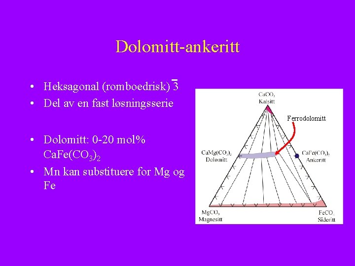 Dolomitt-ankeritt • Heksagonal (romboedrisk) 3 • Del av en fast løsningsserie Ferrodolomitt • Dolomitt: