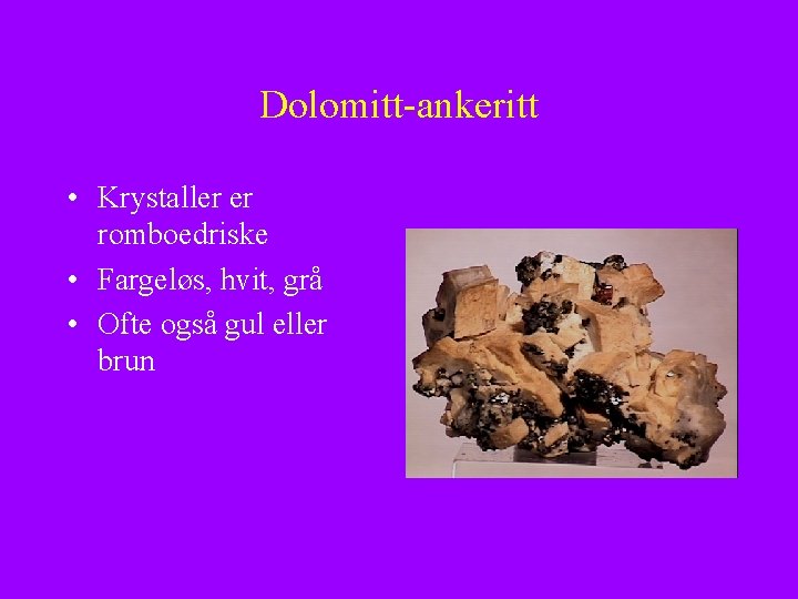 Dolomitt-ankeritt • Krystaller er romboedriske • Fargeløs, hvit, grå • Ofte også gul eller
