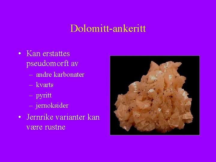 Dolomitt-ankeritt • Kan erstattes pseudomorft av – – andre karbonater kvarts pyritt jernoksider •