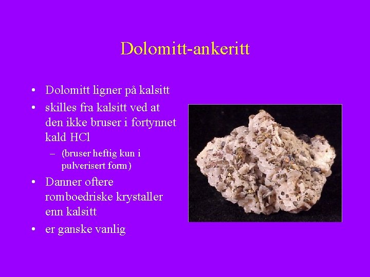 Dolomitt-ankeritt • Dolomitt ligner på kalsitt • skilles fra kalsitt ved at den ikke