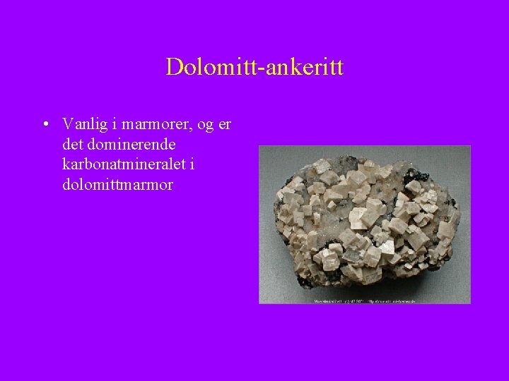 Dolomitt-ankeritt • Vanlig i marmorer, og er det dominerende karbonatmineralet i dolomittmarmor 