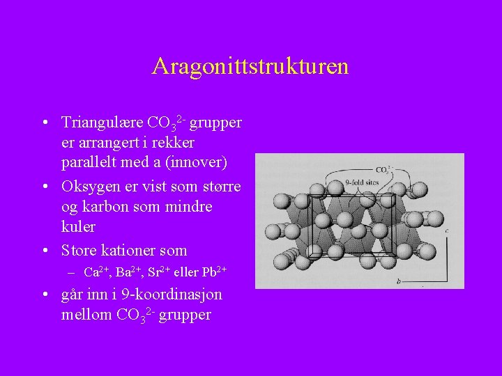 Aragonittstrukturen • Triangulære CO 32 - grupper er arrangert i rekker parallelt med a