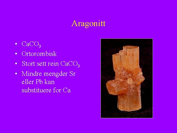 Aragonitt • • Ca. CO 3 Ortorombisk Stort sett rein Ca. CO 3 Mindre
