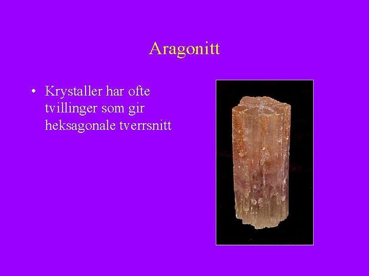 Aragonitt • Krystaller har ofte tvillinger som gir heksagonale tverrsnitt 