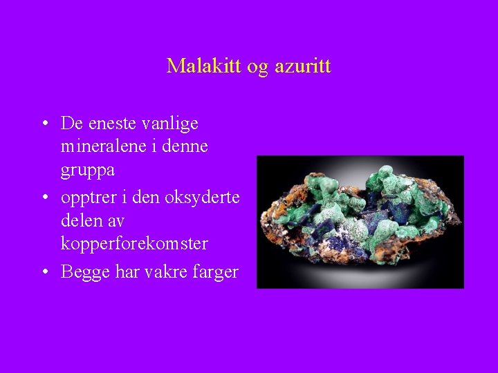 Malakitt og azuritt • De eneste vanlige mineralene i denne gruppa • opptrer i
