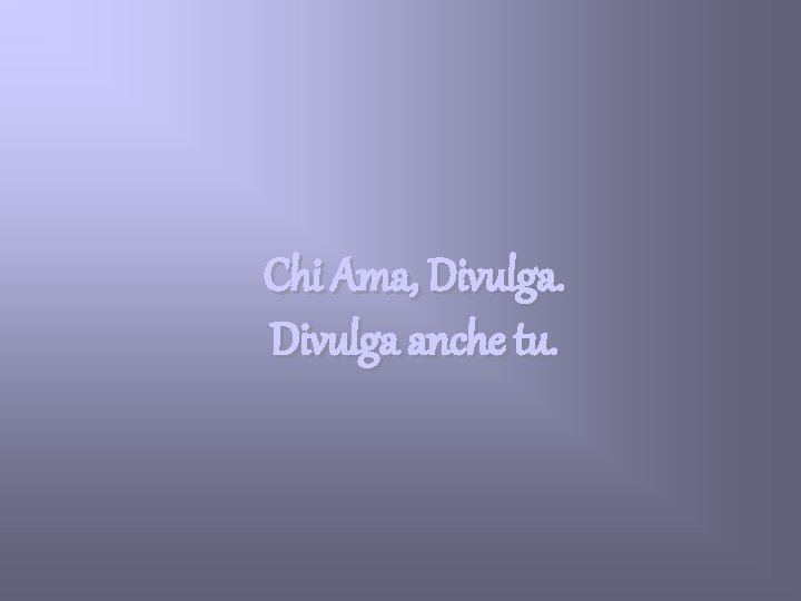 Chi Ama, Divulga anche tu. 