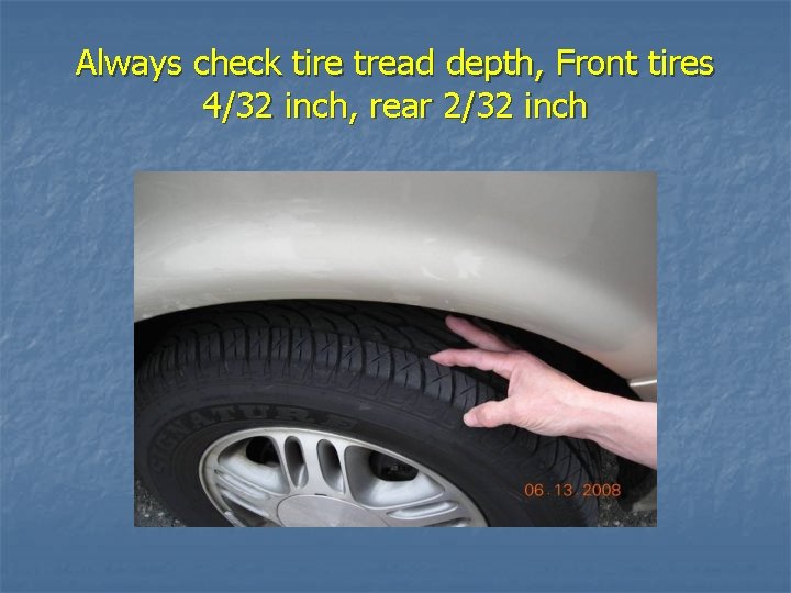 Always check tire tread depth, Front tires 4/32 inch, rear 2/32 inch 