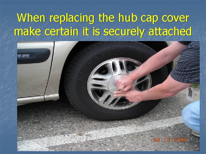 When replacing the hub cap cover make certain it is securely attached 