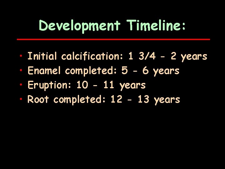 Development Timeline: • • Initial calcification: 1 3/4 - 2 years Enamel completed: 5