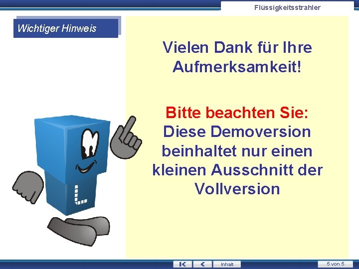 Flüssigkeitsstrahler Wichtiger Hinweis Vielen Dank für Ihre Aufmerksamkeit! Bitte beachten Sie: Diese Demoversion beinhaltet