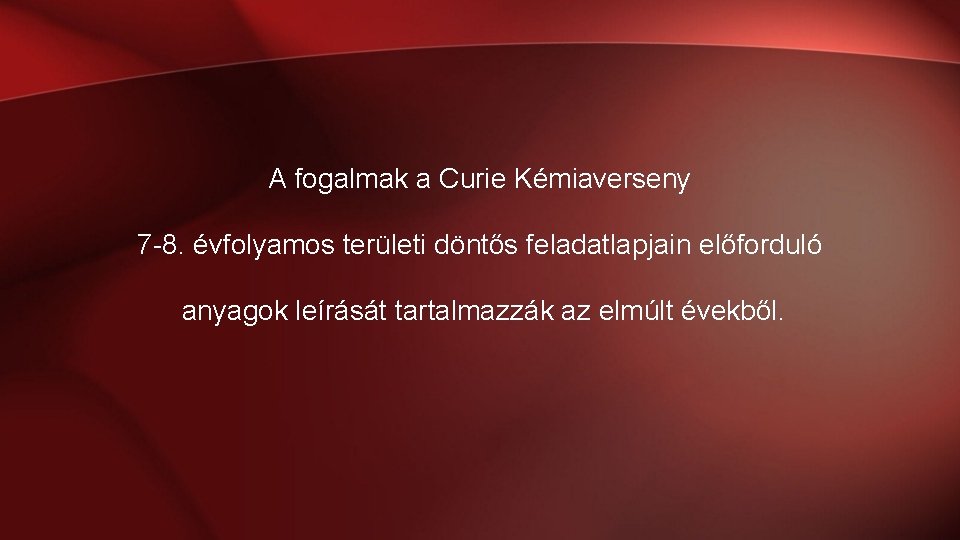 A fogalmak a Curie Kémiaverseny 7 -8. évfolyamos területi döntős feladatlapjain előforduló anyagok leírását A fogalmak a Curie Kémiaverseny 7 -8. évfolyamos területi döntős feladatlapjain előforduló anyagok leírását