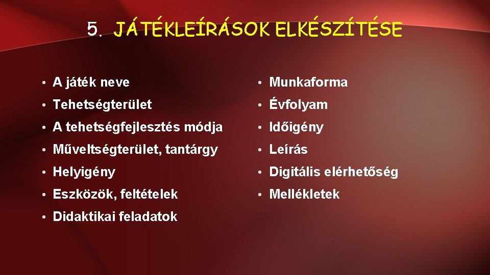 5. JÁTÉKLEÍRÁSOK ELKÉSZÍTÉSE • A játék neve • Munkaforma • Tehetségterület • Évfolyam • 5. JÁTÉKLEÍRÁSOK ELKÉSZÍTÉSE • A játék neve • Munkaforma • Tehetségterület • Évfolyam •