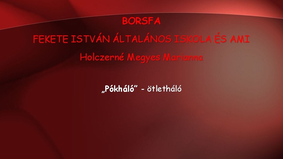 BORSFA FEKETE ISTVÁN ÁLTALÁNOS ISKOLA ÉS AMI Holczerné Megyes Marianna „Pókháló” - ötletháló BORSFA FEKETE ISTVÁN ÁLTALÁNOS ISKOLA ÉS AMI Holczerné Megyes Marianna „Pókháló” - ötletháló