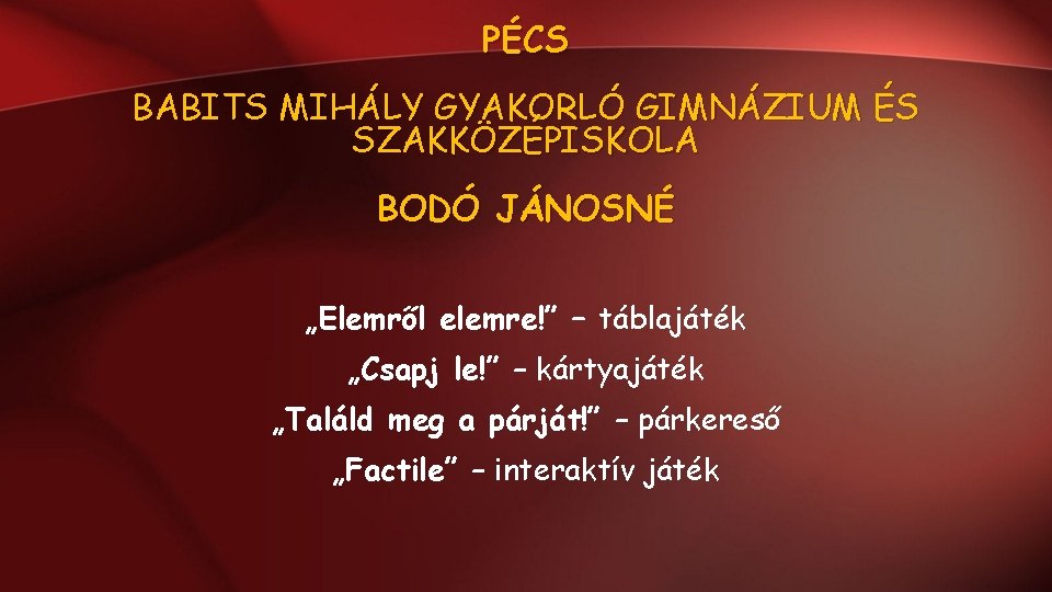 PÉCS BABITS MIHÁLY GYAKORLÓ GIMNÁZIUM ÉS SZAKKÖZÉPISKOLA BODÓ JÁNOSNÉ „Elemről elemre!” – táblajáték „Csapj PÉCS BABITS MIHÁLY GYAKORLÓ GIMNÁZIUM ÉS SZAKKÖZÉPISKOLA BODÓ JÁNOSNÉ „Elemről elemre!” – táblajáték „Csapj