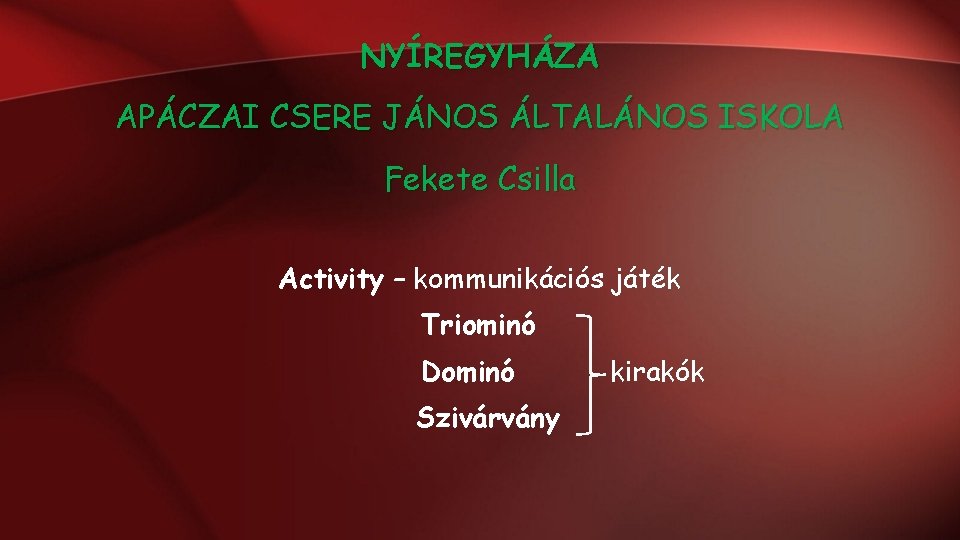 NYÍREGYHÁZA APÁCZAI CSERE JÁNOS ÁLTALÁNOS ISKOLA Fekete Csilla Activity – kommunikációs játék Triominó Dominó NYÍREGYHÁZA APÁCZAI CSERE JÁNOS ÁLTALÁNOS ISKOLA Fekete Csilla Activity – kommunikációs játék Triominó Dominó