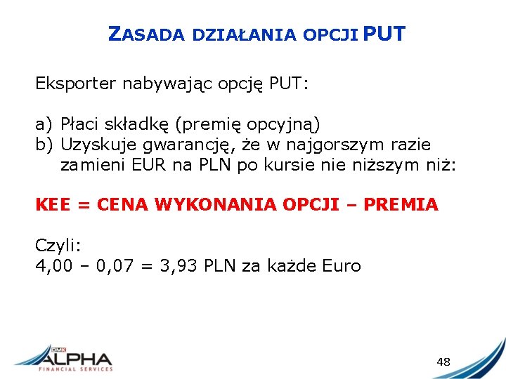 ZASADA DZIAŁANIA OPCJI PUT Eksporter nabywając opcję PUT: a) Płaci składkę (premię opcyjną) b)