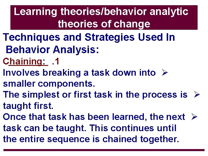 Learning theories/behavior analytic theories of change Techniques and Strategies Used In Behavior Analysis: Chaining: